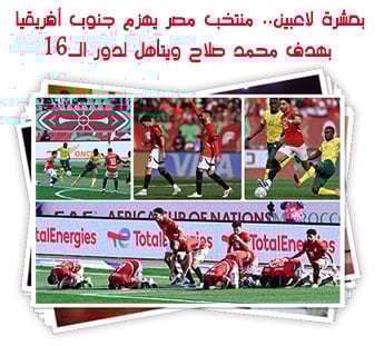 بعشرة لاعبين.. منتخب مصر يهزم جنوب أفريقيا بهدف محمد صلاح ويتأهل لدور الـ16