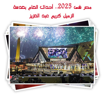 مصر فى 2025.. أحداث العام بعدسة الزميل كريم عبد العزيز