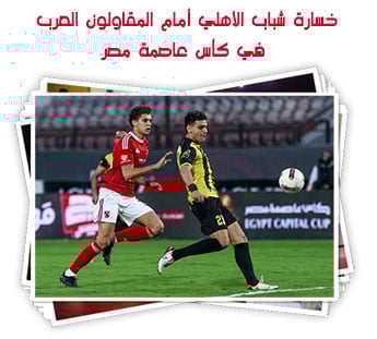 خسارة شباب الأهلي أمام المقاولون العرب في كأس عاصمة مصر
