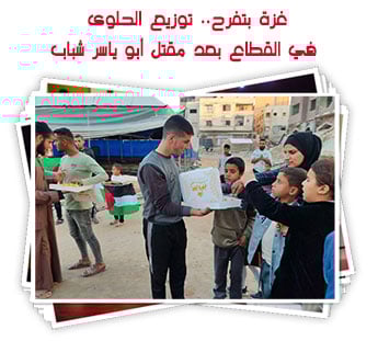غزة بتفرح.. توزيع الحلوى في القطاع بعد مقتل أبو ياسر شباب