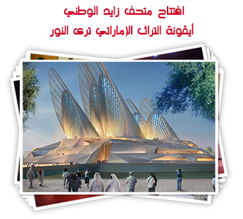 افتتاح متحف زايد الوطني أيقونة التراث الإماراتي ترى النور