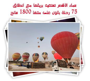 سماء الأقصر تستعيد بريقها مع انطلاق 75 رحلة بالون على متنها 1800 سائح
