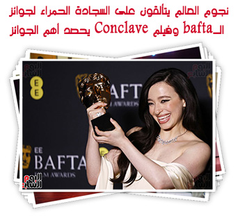 نجوم العالم يتألقون على السجادة الحمراء لجوائز الـbafta وفيلم Conclave يحصد أهم الجوائز