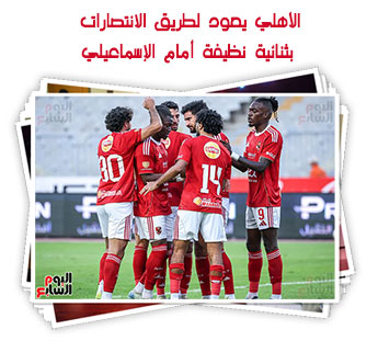 الأهلي يعود لطريق الانتصارات بثنائية نظيفة أمام الإسماعيلي
