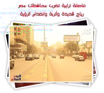 عاصفة ترابية تضرب محافظات مصر .. رياح شديدة وأتربة وانعدام الرؤية