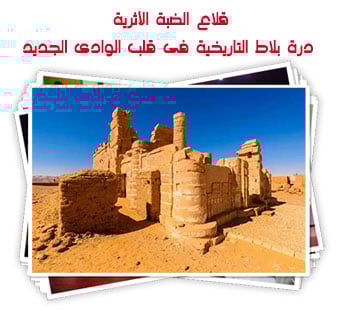 قلاع الضبة الأثرية.. درة بلاط التاريخية فى قلب الوادى الجديد