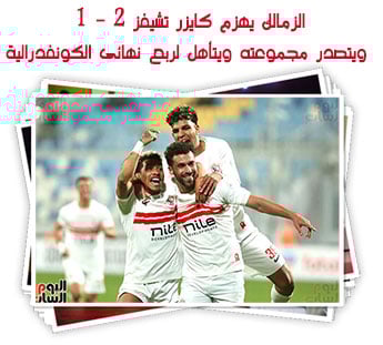 الزمالك يهزم كايزر تشيفز 2 - 1 ويتصدر مجموعته ويتأهل لربع نهائى الكونفدرالية