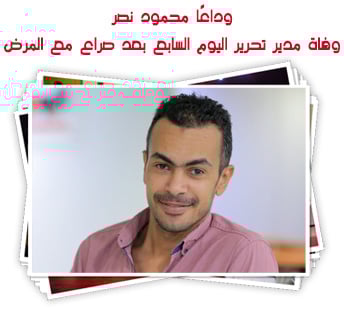 وفاة الزميل محمود نصر مدير تحرير تليفزيون اليوم السابع بعد صراع مع المرض