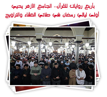بأربع روايات للقرآن.. الجامع الأزهر يحيي أولى ليالي رمضان في صلاتي العشاء والتراويح