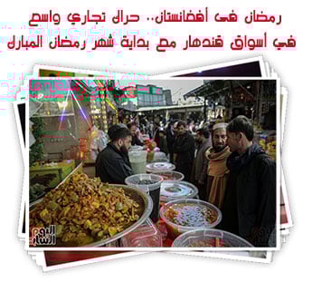 رمضان فى أفغانستان.. حراك تجاري واسع في أسواق قندهار مع بداية شهر رمضان المبارك