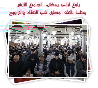 رابع ليالي رمضان.. الجامع الأزهر يمتلئ بآلاف المصلين في العشاء والتراويح