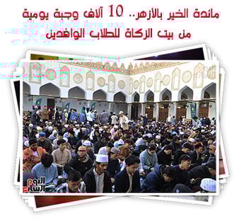 مائدة الخير بالأزهر.. 10 آلاف وجبة يومية من بيت الزكاة للطلاب الوافدين