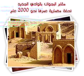 مقابر البجوات بالوادي الجديد.. تحفة معمارية عمرها نحو 2000 عام