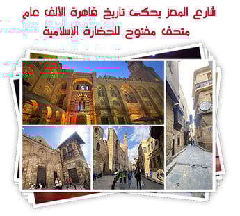 شارع المعز يحكى تاريخ قاهرة الألف عام.. متحف مفتوح للحضارة الإسلامية