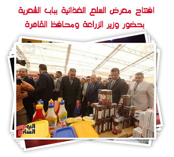 افتتاح معرض السلع الغذائية بباب الشعرية بحضور وزير الزراعة ومحافظ القاهرة