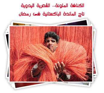 الكنافة الملونة.. الشعرية اليدوية تاج المائدة الباكستانية فى رمضان