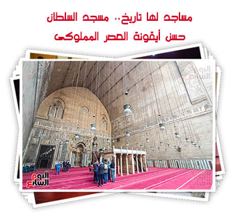 مساجد لها تاريخ.. مسجد السلطان حسن أيقونة العصر المملوكى