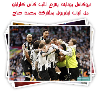 نيوكاسل يونايتد ينتزع لقب كأس كاراباو من أنياب ليفربول بمشاركة محمد صلاح