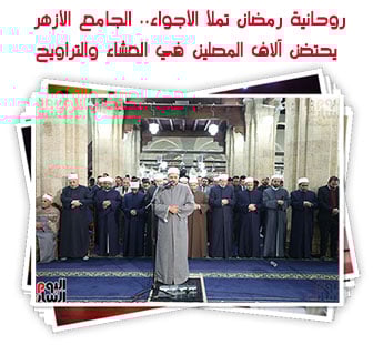 روحانية رمضان تملأ الأجواء.. الجامع الأزهر يحتضن آلاف المصلين في العشاء والتراويح