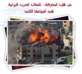 من قلب المعركة.. لقطات للحرب الإيرانية فى أسبوعها الثانى