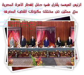 الرئيس السيسى يشارك في حفل إفطار الأسرة المصرية مع ممثلين عن مختلف مكونات الشعب المصرى