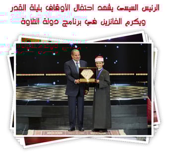 الرئيس السيسى يشهد احتفال الأوقاف بليلة القدر ويكرم الفائزين في برنامج دولة التلاوة