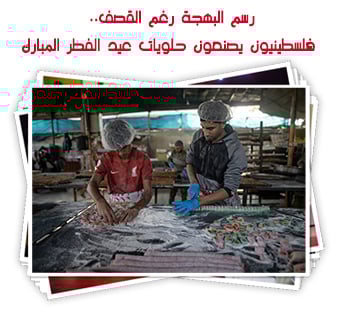 رسم البهجة رغم القصف.. فلسطينيون يصنعون حلويات عيد الفطر المبارك