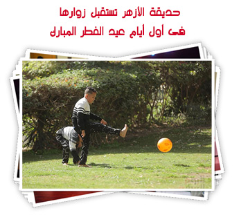 حديقة الأزهر تستقبل زوارها فى أول أيام عيد الفطر المبارك