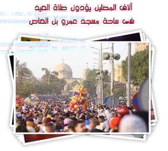 آلاف المصلين يؤدون صلاة العيد فى ساحة مسجد عمرو بن العاص