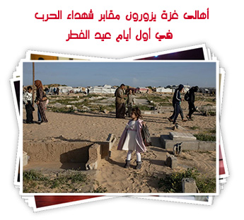 أهالى غزة يزورون مقابر شهداء الحرب في أول أيام عيد الفطر