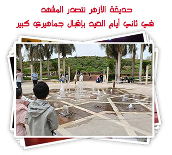حديقة الأزهر تتصدر المشهد في ثاني أيام العيد بإقبال جماهيري كبير