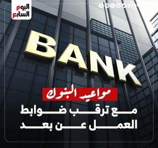 تعرف على مواعيد البنوك مع ترقب ضوابط العمل عن بعد