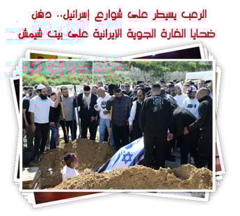 الرعب يسيطر على شوارع إسرائيل.. دفن ضحايا الغارة الجوية الإيرانية على بيت شيمش