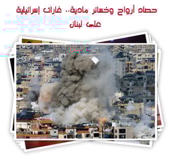 حصاد أرواح وخسائر مادية.. غارات إسرائيلية  على لبنان