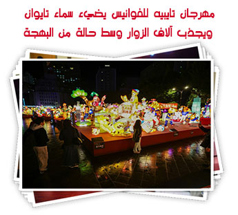 مهرجان تايبيه للفوانيس يضيء سماء تايوان ويجذب آلاف الزوار وسط حالة من البهجة