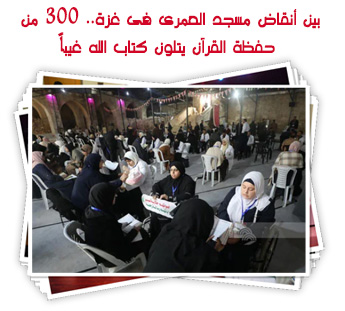 بين أنقاض مسجد العمرى فى غزة.. 300 من حفظة القرآن يتلون كتاب الله غيباً