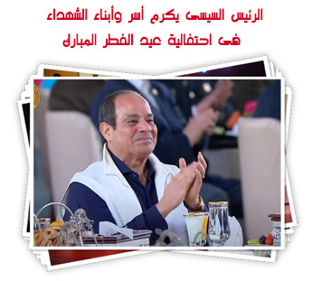 الرئيس السيسى يكرم أسر وأبناء الشهداء فى احتفالية عيد الفطر المبارك