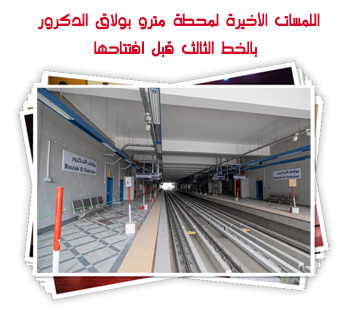 اللمسات الأخيرة لمحطة مترو بولاق الدكرور بالخط الثالث قبل افتتاحها