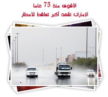 الأقوى منذ 75 عاما.. الإمارات تشهد أكبر تساقط للأمطار لم يسبق لها مثيل