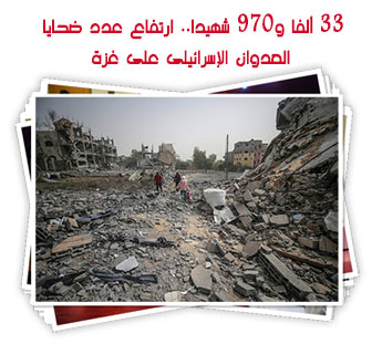  33 ألفا و970 شهيدا.. ارتفاع عدد ضحايا العدوان الإسرائيلى على غزة 