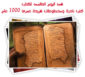 فى اليوم العالمى للكتاب.. كتب نادرة ومخطوطات فريدة عمرها 1000 عام