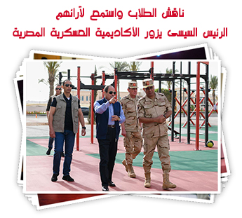 ناقش الطلاب واستمع لآرائهم.. الرئيس السيسى يزور الأكاديمية العسكرية المصرية