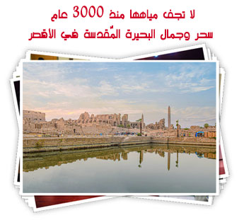 لا تجف مياهها منذ 3000 عام.. سحر وجمال البحيرة المٌقدسة في الأقصر