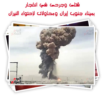 قتلى وجرحى في انفجار بميناء جنوب إيران ومحاولات لإحتواء النيران