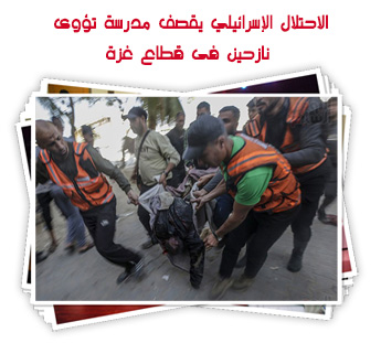 الاحتلال الإسرائيلي يقصف مدرسة تؤوى نازحين فى قطاع غزة