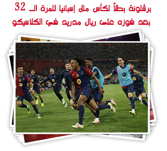 برشلونة بطلاً لكأس ملك إسبانيا للمرة الـ 32 بعد فوزه على ريال مدريد في الكلاسيكو