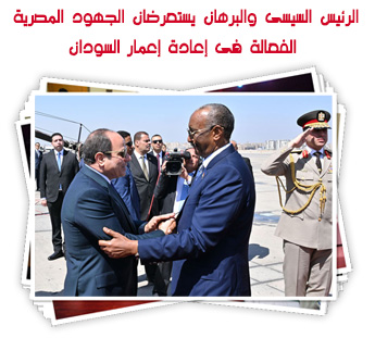 الرئيس السيسى والبرهان يستعرضان الجهود المصرية الفعالة فى إعادة إعمار السودان