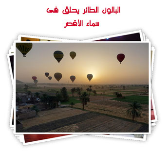 البالون الطائر يحلق فى سماء الأقصر