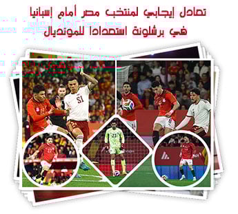 تعادل إيجابي لمنتخب مصر أمام إسبانيا في برشلونة استعدادا للمونديال