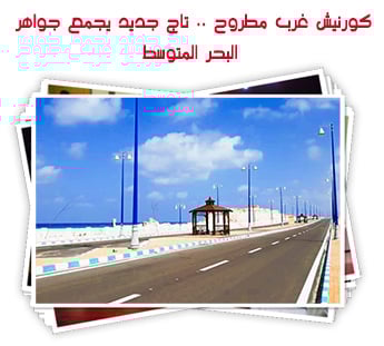 كورنيش غرب مطروح .. تاج جديد يجمع جواهر البحر المتوسط 